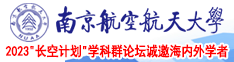 免费三级片看男女逼南京航空航天大学2023“长空计划”学科群论坛诚邀海内外学者
